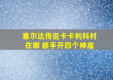 塞尔达传说卡卡利科村在哪 顺手开四个神庙